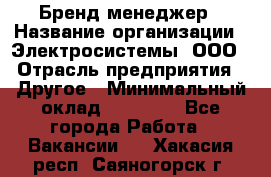 Бренд-менеджер › Название организации ­ Электросистемы, ООО › Отрасль предприятия ­ Другое › Минимальный оклад ­ 35 000 - Все города Работа » Вакансии   . Хакасия респ.,Саяногорск г.